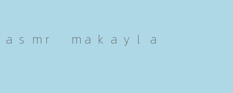 asmr makayla